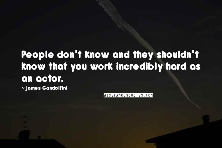 James Gandolfini Quotes: People don't know and they shouldn't know that you work incredibly hard as an actor.