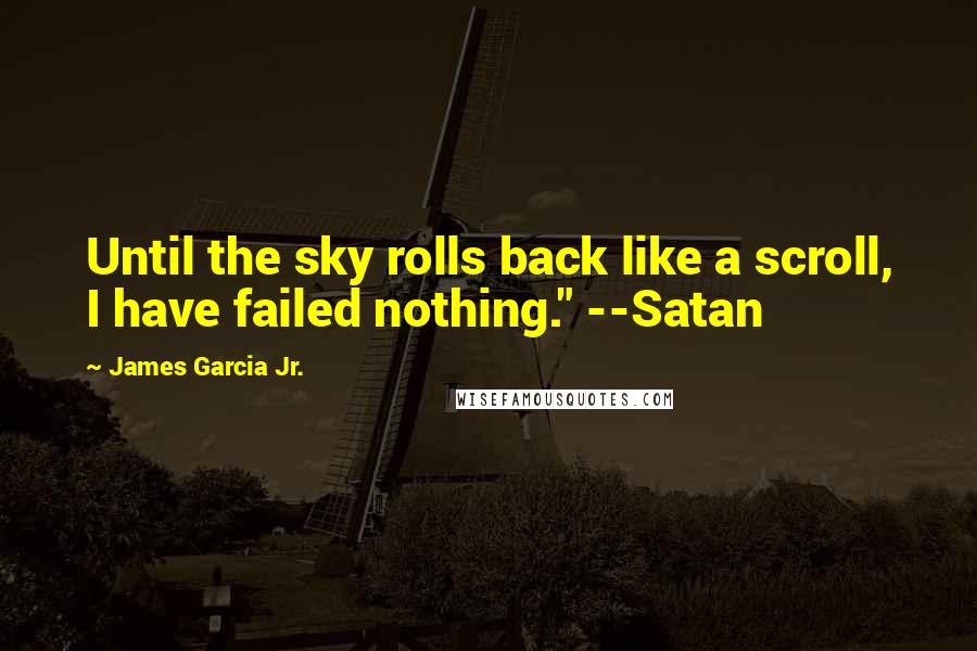 James Garcia Jr. Quotes: Until the sky rolls back like a scroll, I have failed nothing." --Satan