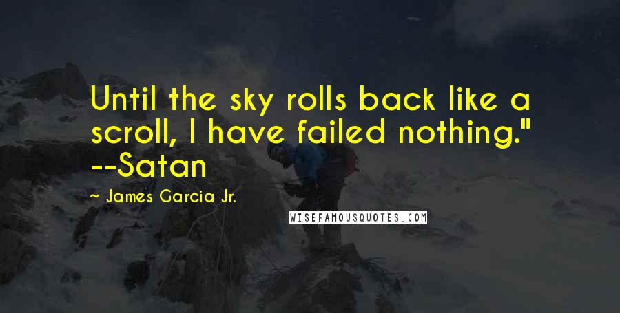 James Garcia Jr. Quotes: Until the sky rolls back like a scroll, I have failed nothing." --Satan