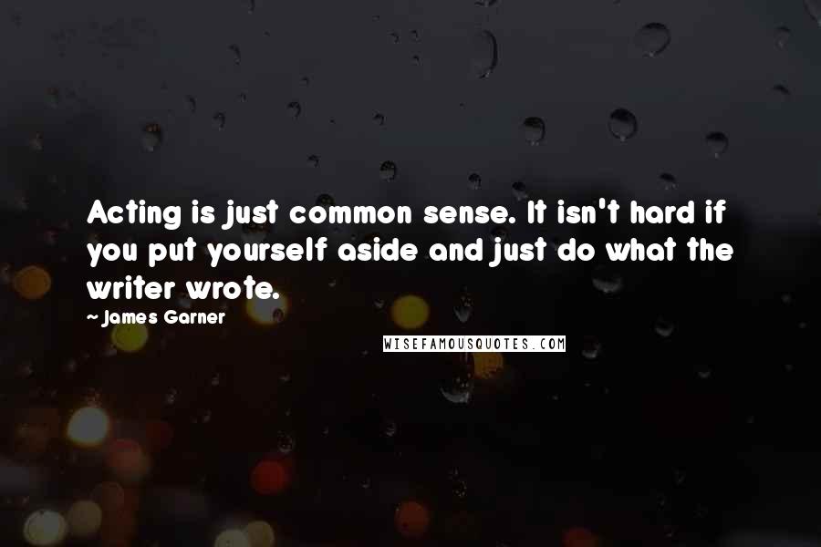 James Garner Quotes: Acting is just common sense. It isn't hard if you put yourself aside and just do what the writer wrote.