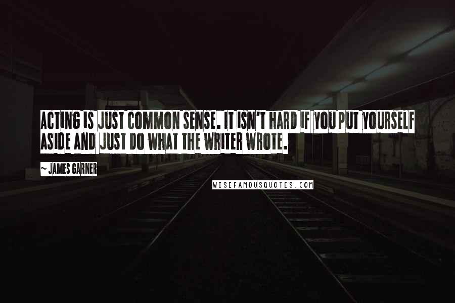 James Garner Quotes: Acting is just common sense. It isn't hard if you put yourself aside and just do what the writer wrote.