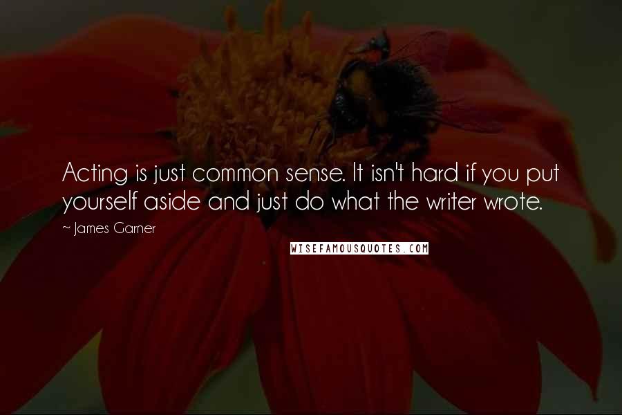 James Garner Quotes: Acting is just common sense. It isn't hard if you put yourself aside and just do what the writer wrote.