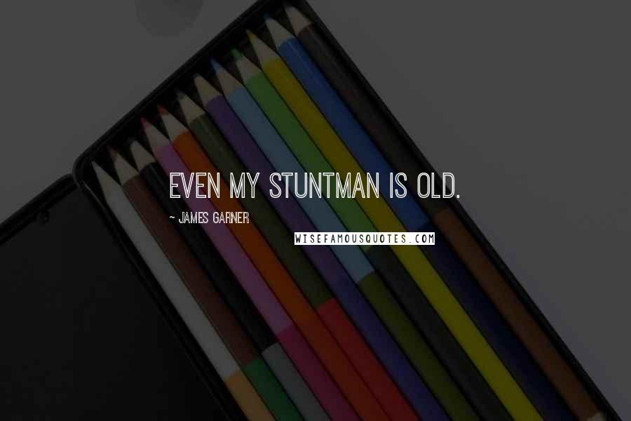 James Garner Quotes: Even my stuntman is old.