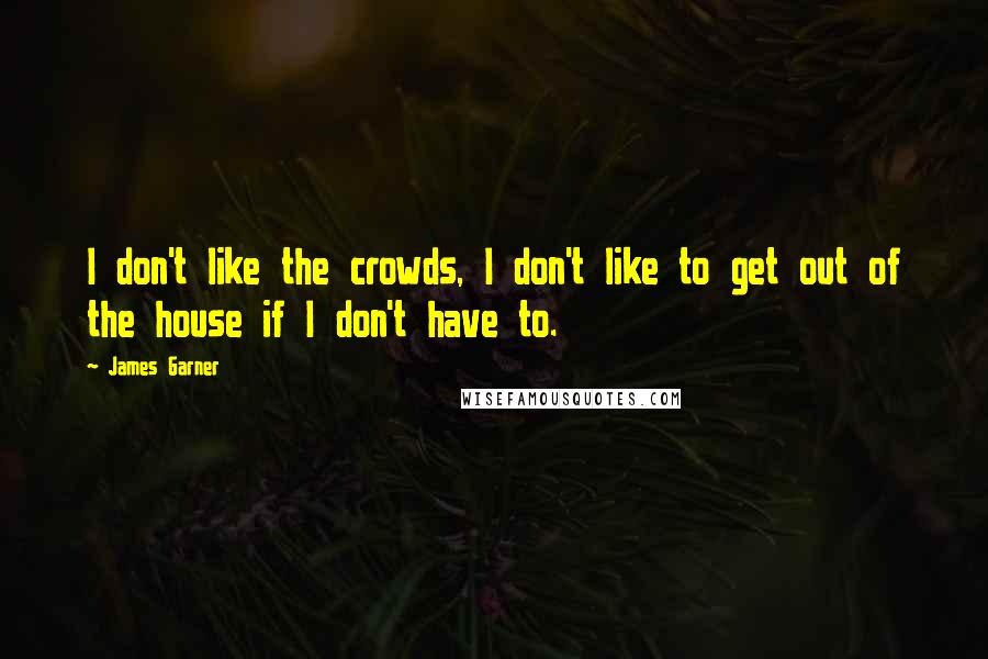 James Garner Quotes: I don't like the crowds, I don't like to get out of the house if I don't have to.