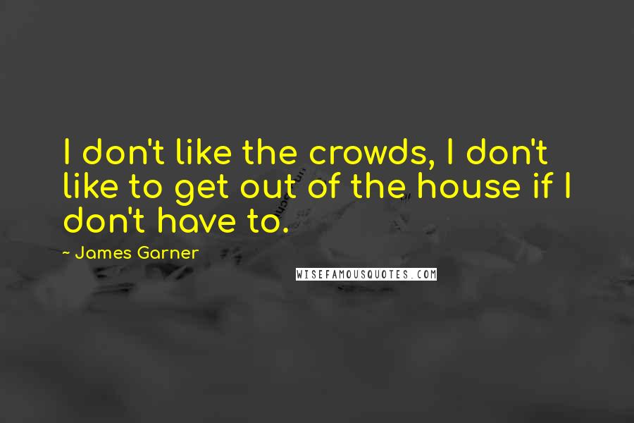 James Garner Quotes: I don't like the crowds, I don't like to get out of the house if I don't have to.