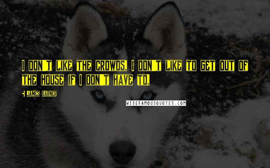 James Garner Quotes: I don't like the crowds, I don't like to get out of the house if I don't have to.