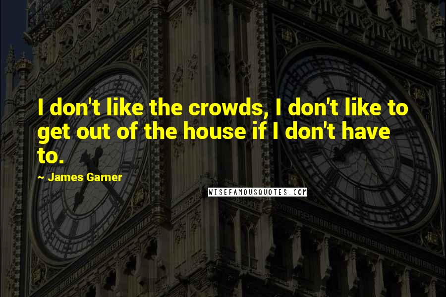 James Garner Quotes: I don't like the crowds, I don't like to get out of the house if I don't have to.