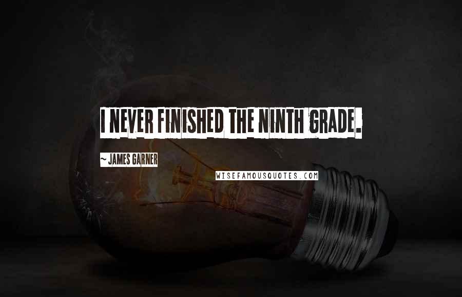 James Garner Quotes: I never finished the ninth grade.