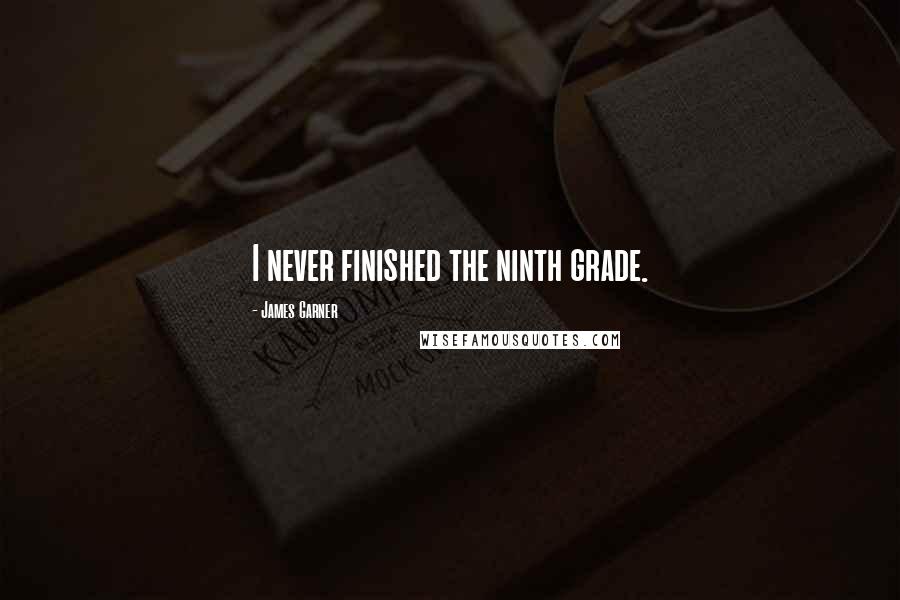 James Garner Quotes: I never finished the ninth grade.