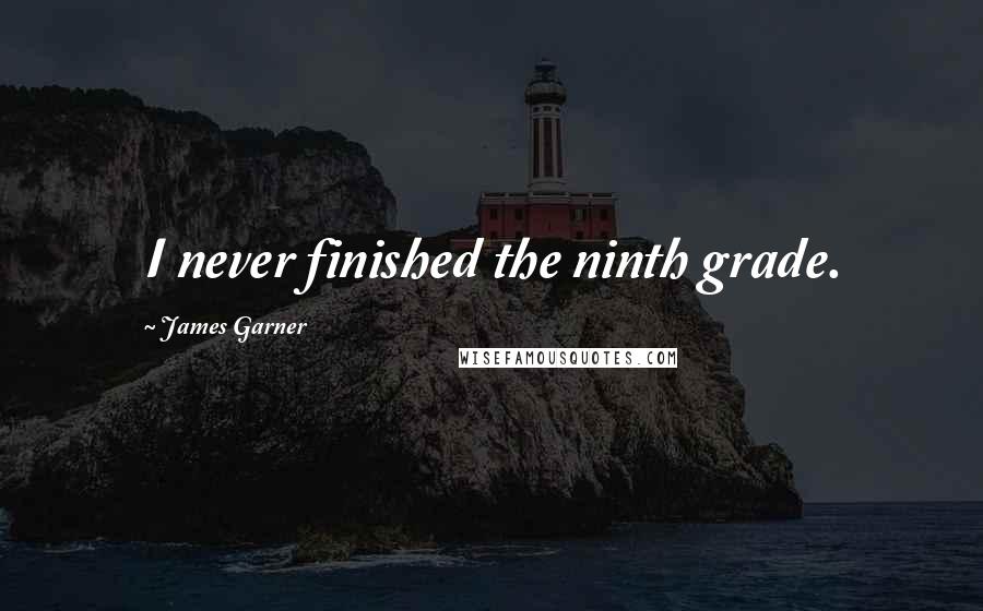 James Garner Quotes: I never finished the ninth grade.