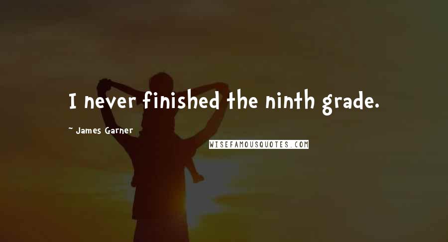 James Garner Quotes: I never finished the ninth grade.