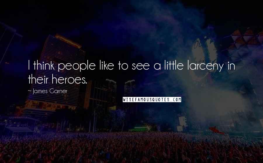 James Garner Quotes: I think people like to see a little larceny in their heroes.