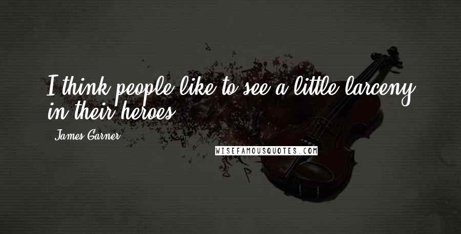 James Garner Quotes: I think people like to see a little larceny in their heroes.