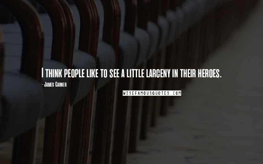 James Garner Quotes: I think people like to see a little larceny in their heroes.