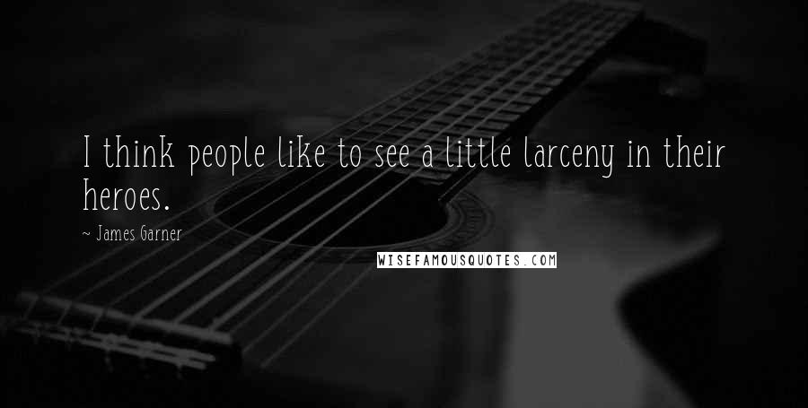 James Garner Quotes: I think people like to see a little larceny in their heroes.