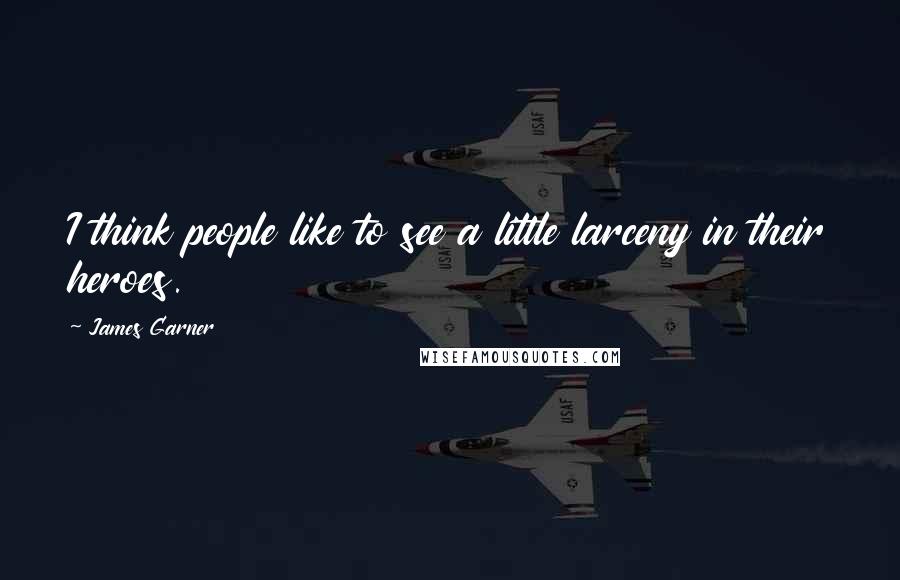 James Garner Quotes: I think people like to see a little larceny in their heroes.