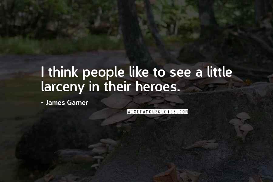 James Garner Quotes: I think people like to see a little larceny in their heroes.