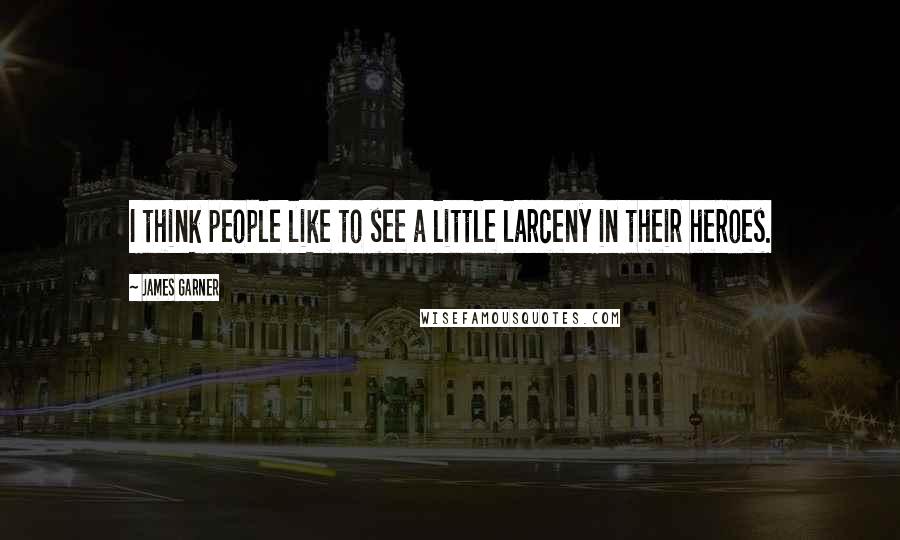 James Garner Quotes: I think people like to see a little larceny in their heroes.