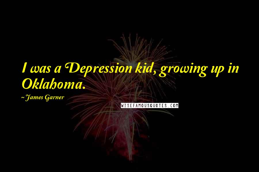 James Garner Quotes: I was a Depression kid, growing up in Oklahoma.