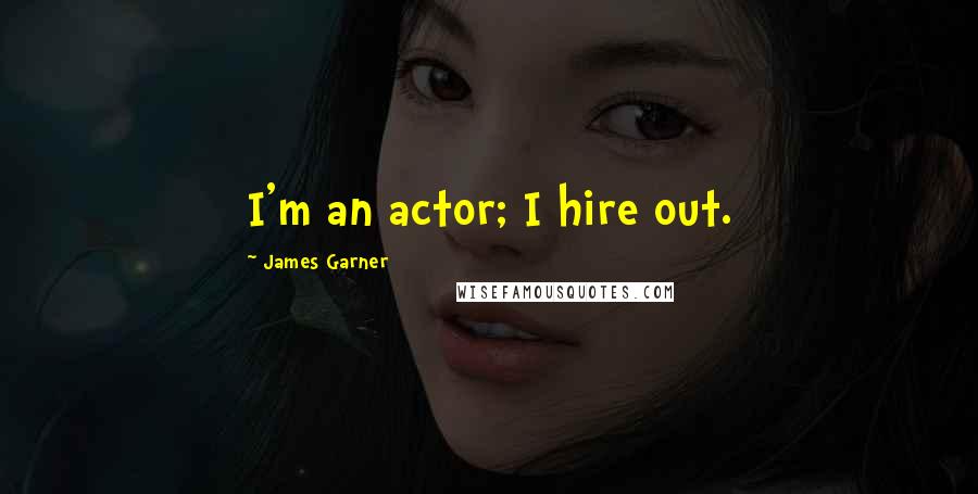 James Garner Quotes: I'm an actor; I hire out.