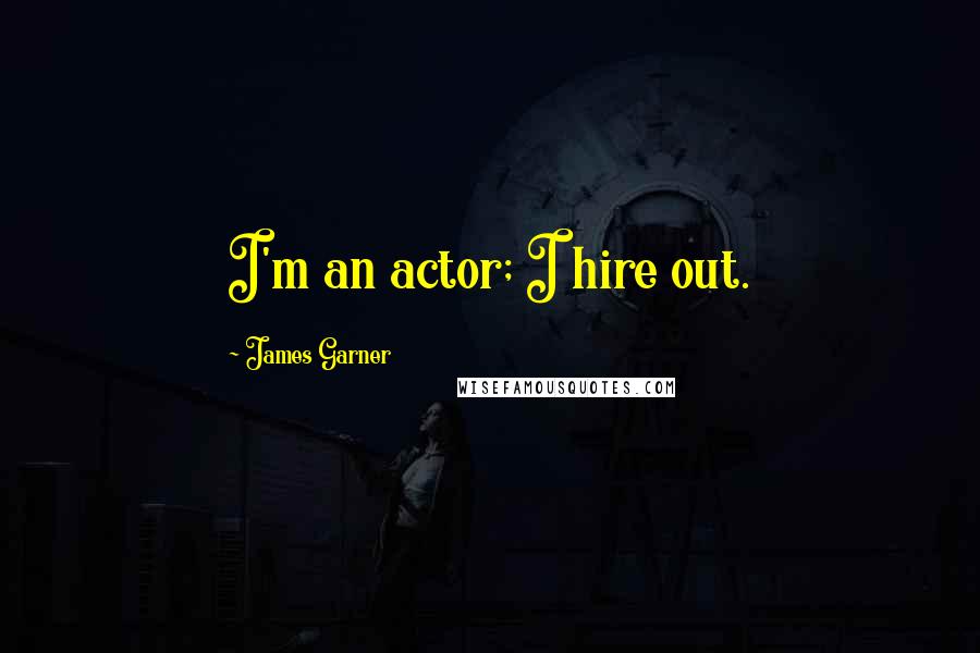 James Garner Quotes: I'm an actor; I hire out.