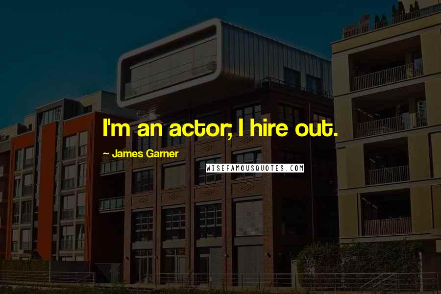 James Garner Quotes: I'm an actor; I hire out.