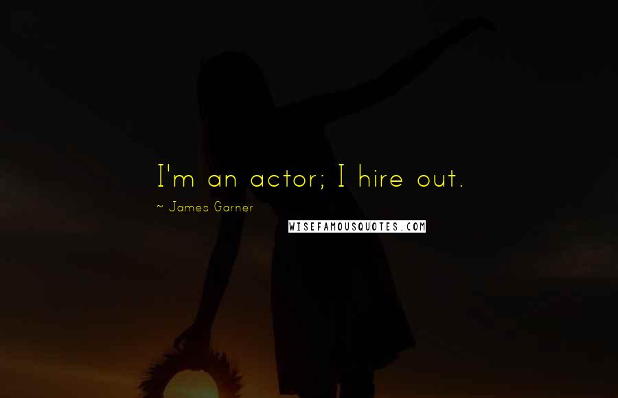 James Garner Quotes: I'm an actor; I hire out.