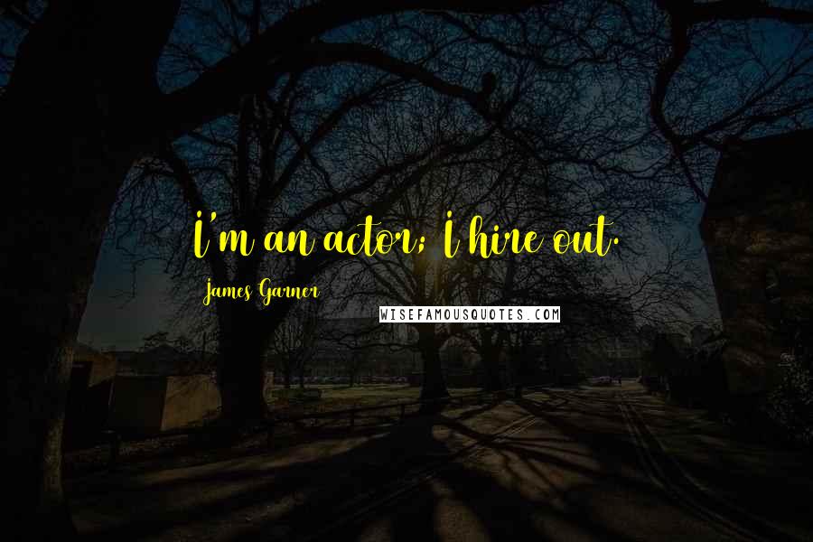 James Garner Quotes: I'm an actor; I hire out.
