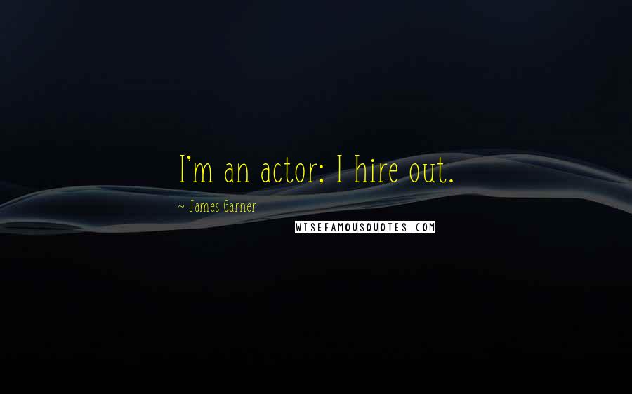 James Garner Quotes: I'm an actor; I hire out.