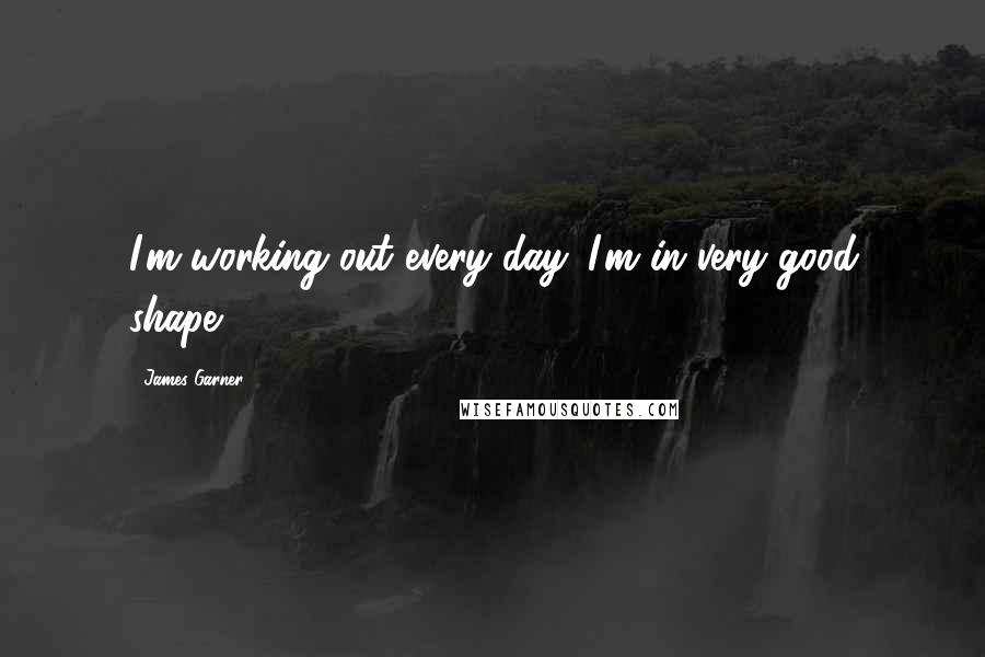 James Garner Quotes: I'm working out every day. I'm in very good shape.