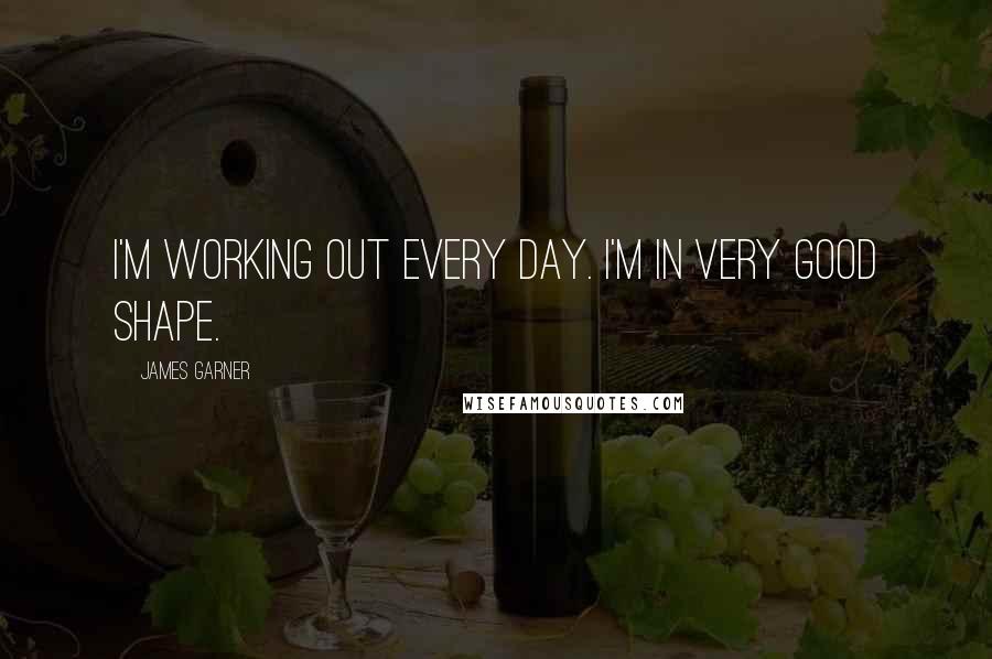 James Garner Quotes: I'm working out every day. I'm in very good shape.