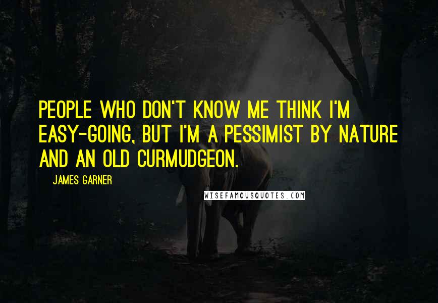 James Garner Quotes: People who don't know me think I'm easy-going, but I'm a pessimist by nature and an old curmudgeon.