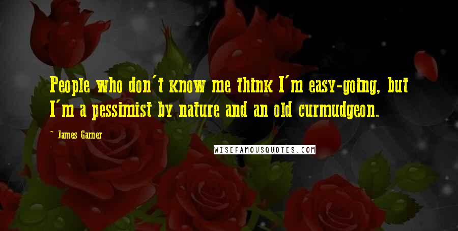 James Garner Quotes: People who don't know me think I'm easy-going, but I'm a pessimist by nature and an old curmudgeon.