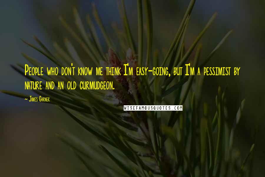 James Garner Quotes: People who don't know me think I'm easy-going, but I'm a pessimist by nature and an old curmudgeon.