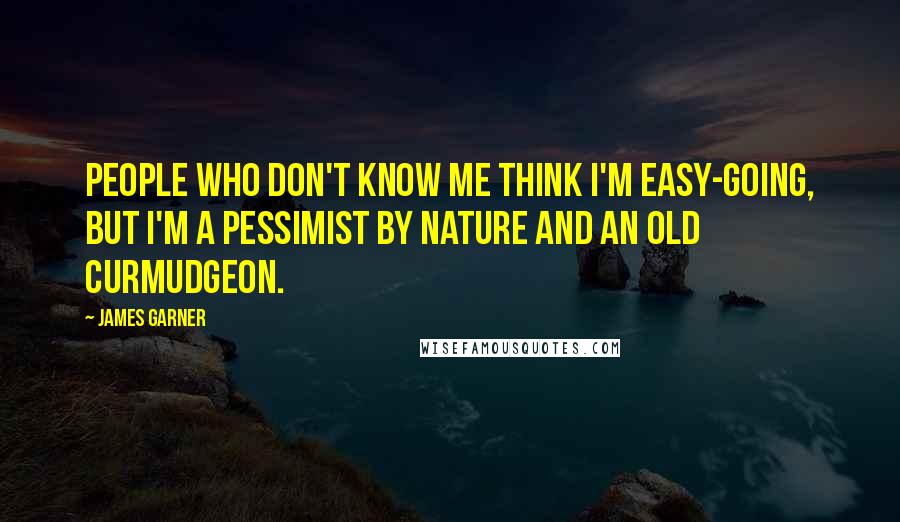 James Garner Quotes: People who don't know me think I'm easy-going, but I'm a pessimist by nature and an old curmudgeon.