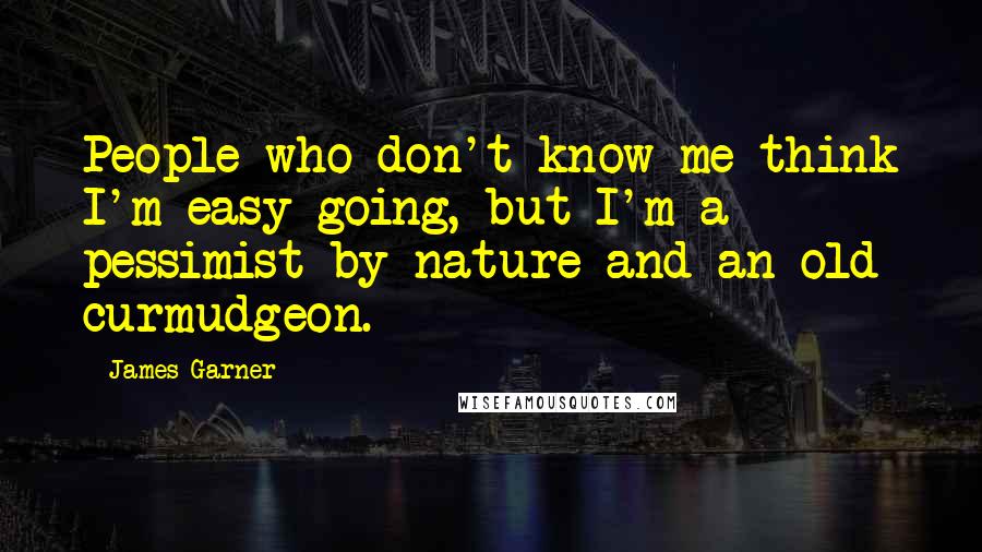 James Garner Quotes: People who don't know me think I'm easy-going, but I'm a pessimist by nature and an old curmudgeon.