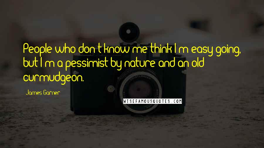 James Garner Quotes: People who don't know me think I'm easy-going, but I'm a pessimist by nature and an old curmudgeon.