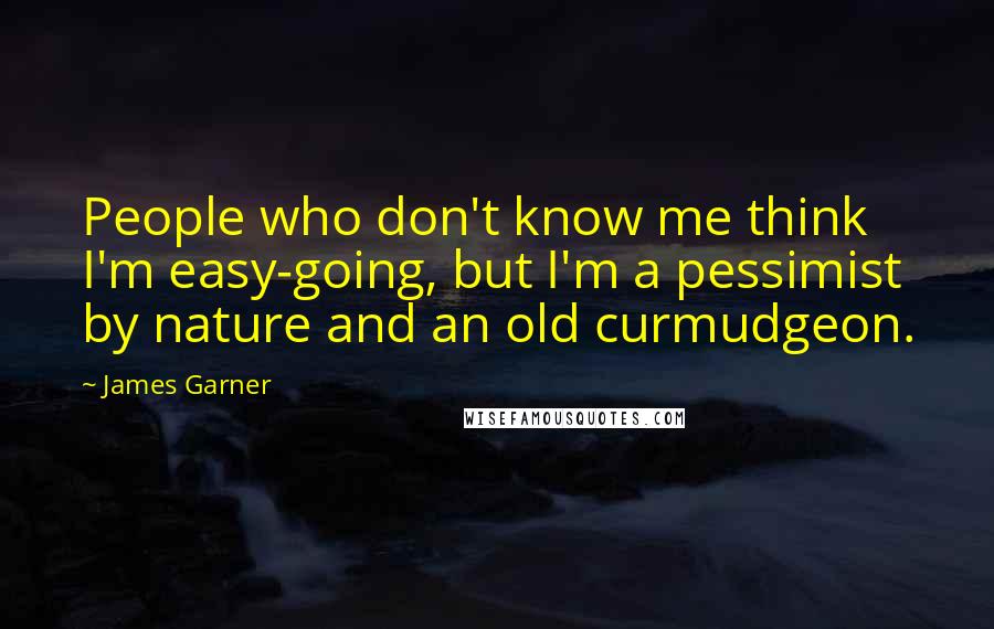 James Garner Quotes: People who don't know me think I'm easy-going, but I'm a pessimist by nature and an old curmudgeon.