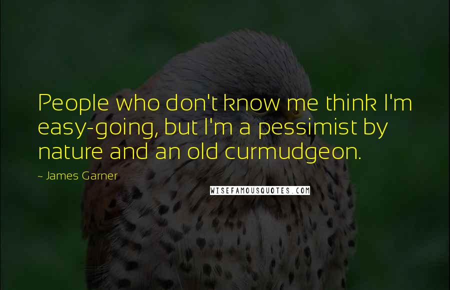 James Garner Quotes: People who don't know me think I'm easy-going, but I'm a pessimist by nature and an old curmudgeon.