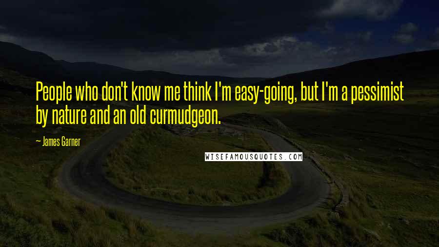 James Garner Quotes: People who don't know me think I'm easy-going, but I'm a pessimist by nature and an old curmudgeon.