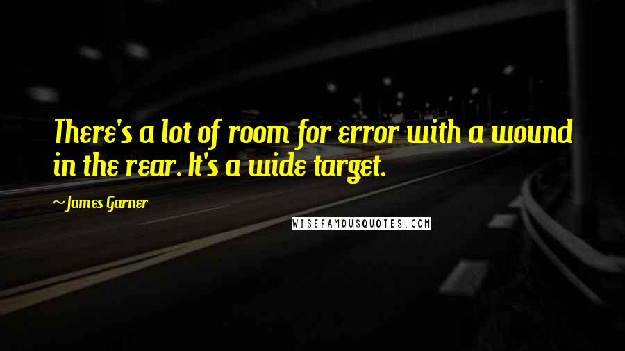 James Garner Quotes: There's a lot of room for error with a wound in the rear. It's a wide target.