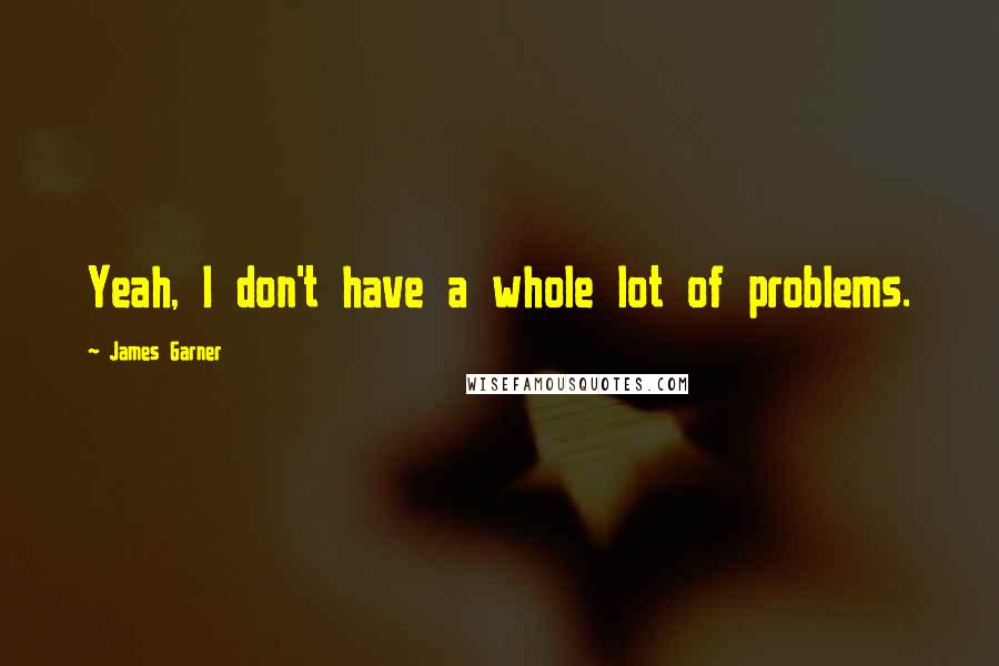 James Garner Quotes: Yeah, I don't have a whole lot of problems.