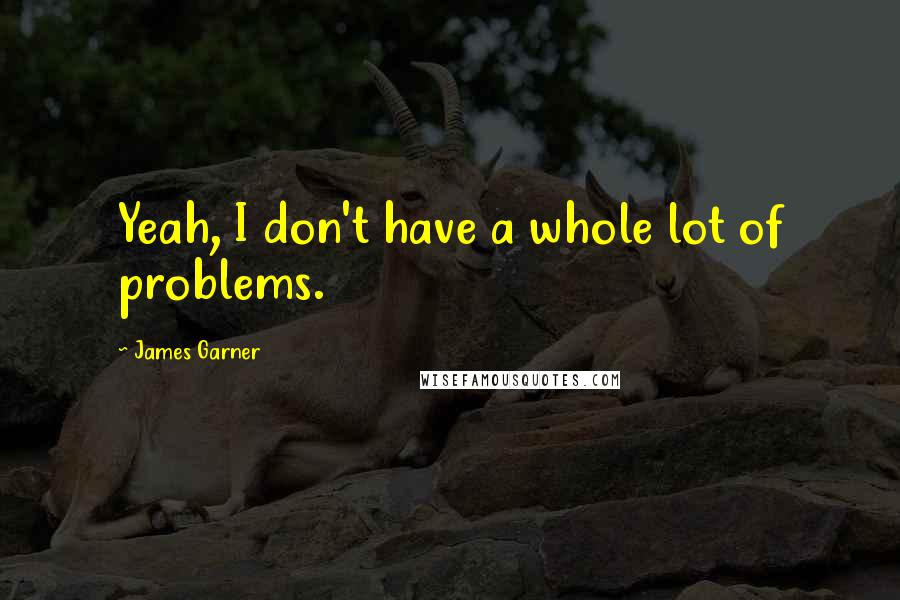 James Garner Quotes: Yeah, I don't have a whole lot of problems.