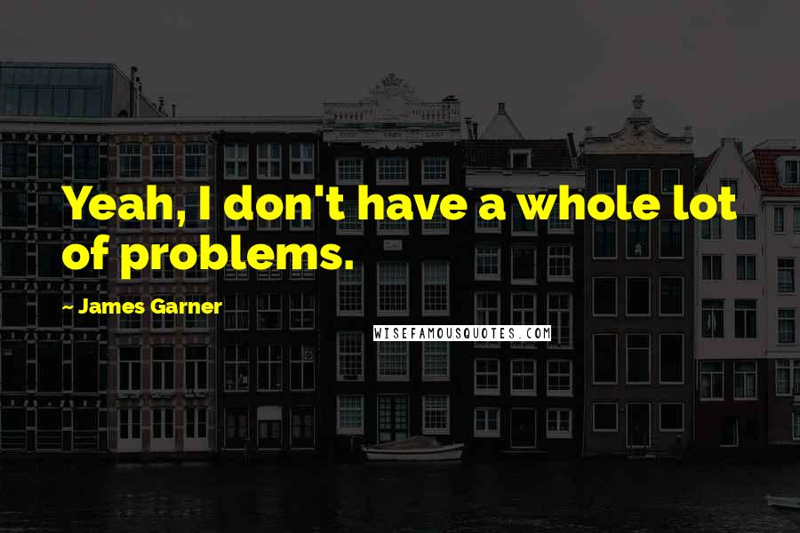 James Garner Quotes: Yeah, I don't have a whole lot of problems.