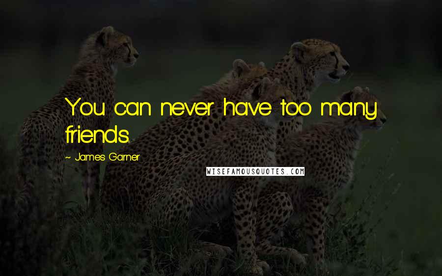 James Garner Quotes: You can never have too many friends.