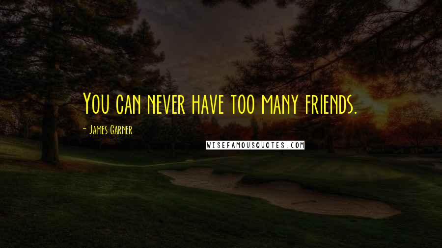 James Garner Quotes: You can never have too many friends.