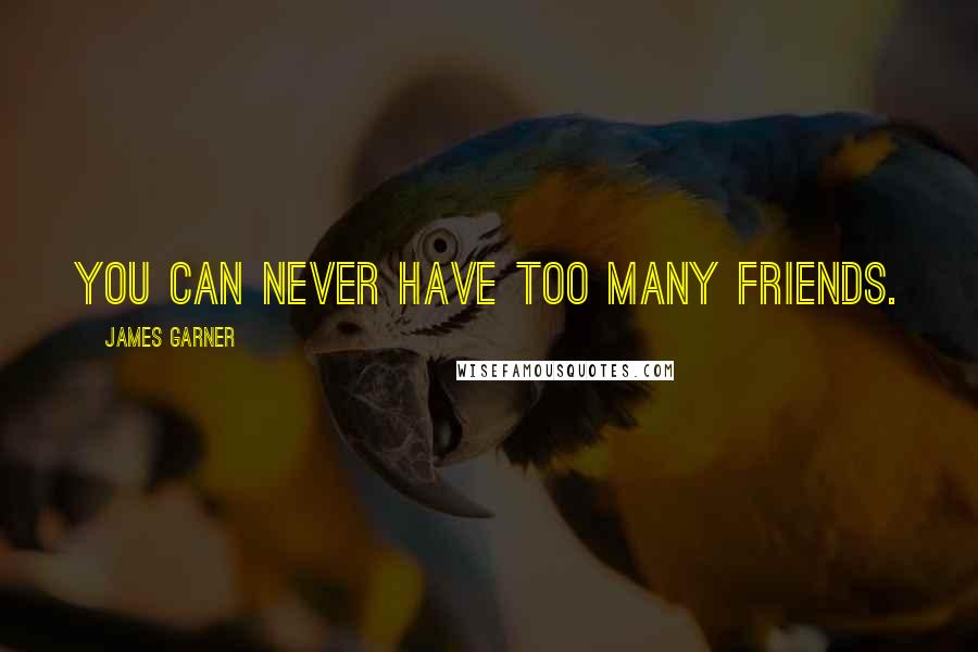 James Garner Quotes: You can never have too many friends.