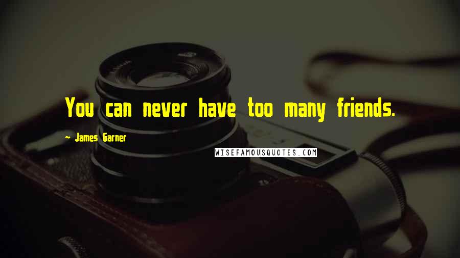 James Garner Quotes: You can never have too many friends.