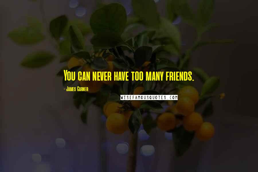 James Garner Quotes: You can never have too many friends.