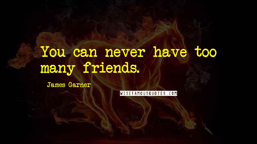 James Garner Quotes: You can never have too many friends.